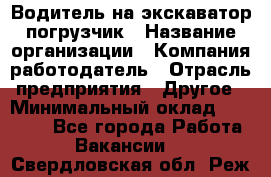 Водитель на экскаватор погрузчик › Название организации ­ Компания-работодатель › Отрасль предприятия ­ Другое › Минимальный оклад ­ 25 000 - Все города Работа » Вакансии   . Свердловская обл.,Реж г.